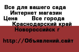 Все для вашего сада!!!!Интернет магазин › Цена ­ 1 - Все города  »    . Краснодарский край,Новороссийск г.